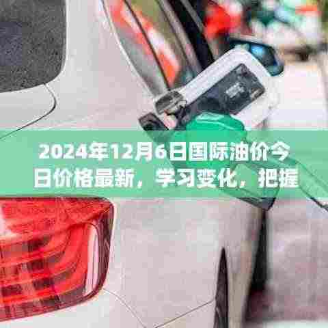 2024年12月6日国际油价最新动态,启示录与自信成就之源