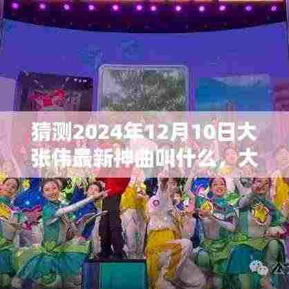 大张伟2024年最新神曲命名猜想，未知旋律的期待与预测，大张伟未来神曲揭秘！