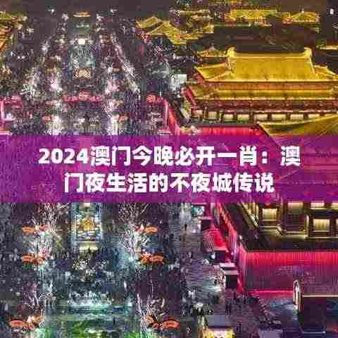 2024澳门今晚必开一肖:澳门夜生活的不夜城传说