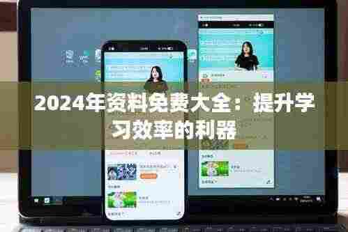 2024年资料免费大全:提升学习效率的利器