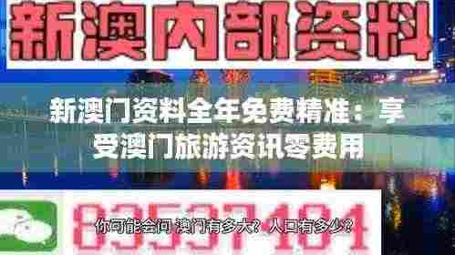 新澳门资料全年免费精准:享受澳门旅游资讯零费用