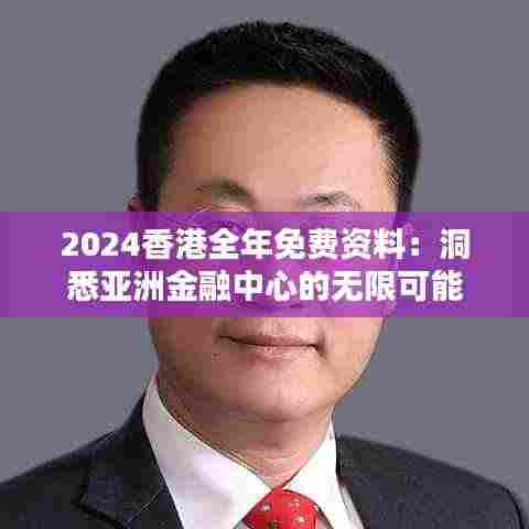 2024香港全年免费资料:洞悉亚洲金融中心的无限可能