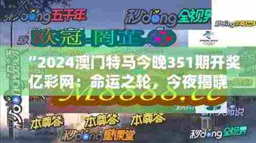 “2024澳门特马今晚351期开奖亿彩网:命运之轮,今夜揭晓”