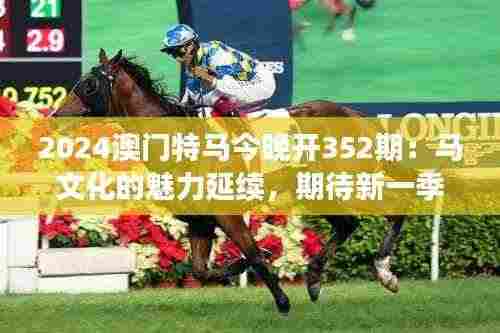 2024澳门特马今晚开352期:马文化的魅力延续,期待新一季度的辉煌篇章