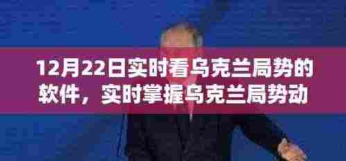 12月22日必备软件推荐,实时掌握乌克兰局势动态的软件