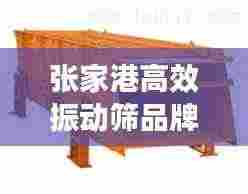 张家港高效振动筛品牌：南通振动筛厂家 