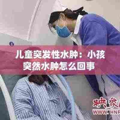 儿童突发性水肿:小孩突然水肿怎么回事