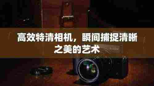 高效特清相机,瞬间捕捉清晰之美的艺术