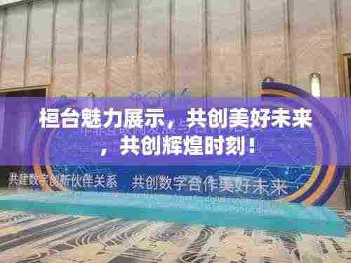 桓台魅力展示,共创美好未来,共创辉煌时刻!