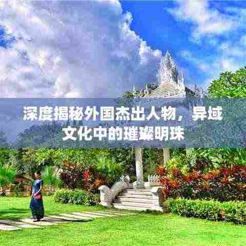 深度揭秘外国杰出人物，异域文化中的璀璨明珠