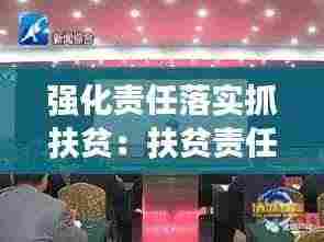 强化责任落实抓扶贫:扶贫责任落实情况