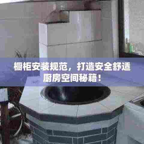 橱柜安装规范,打造安全舒适厨房空间秘籍!