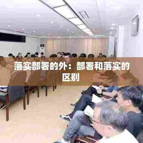 落实部署的外:部署和落实的区别