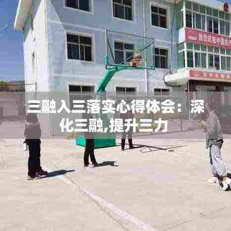 三融入三落实心得体会:深化三融,提升三力