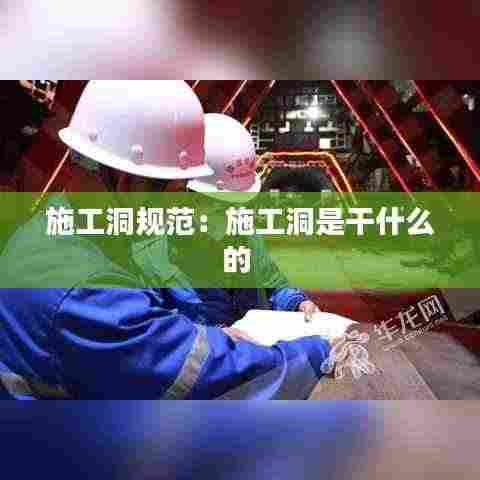 施工洞规范：施工洞是干什么的 