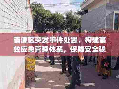 晋源区突发事件处置,构建高效应急管理体系,保障安全稳定!