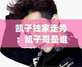 凯子独家走秀：凯子哥是谁 