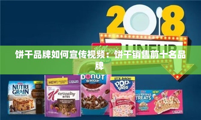 饼干品牌如何宣传视频：饼干销售前十名品牌 