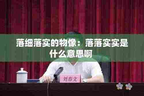 落细落实的物像:落落实实是什么意思啊