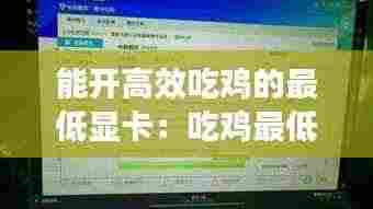 能开高效吃鸡的最低显卡：吃鸡最低什么显卡 