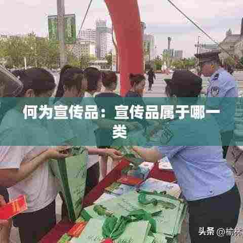 何为宣传品：宣传品属于哪一类 