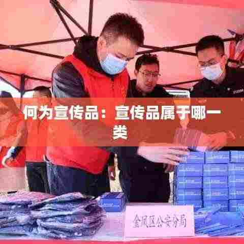 何为宣传品:宣传品属于哪一类