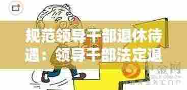 规范领导干部退休待遇:领导干部法定退休年龄