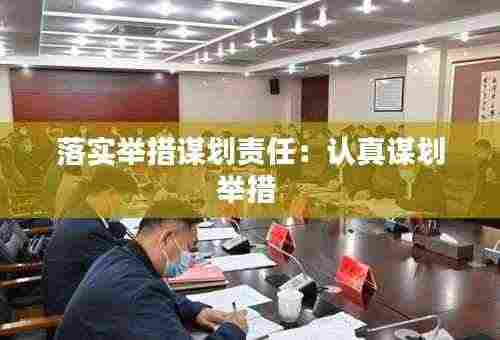 落实举措谋划责任:认真谋划举措