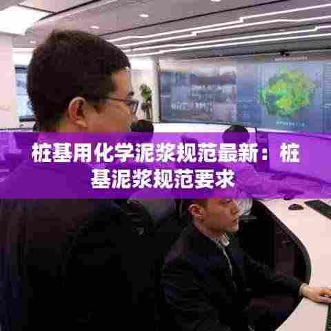 桩基用化学泥浆规范最新:桩基泥浆规范要求