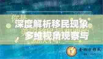 深度解析移民现象,多维视角观察与探讨