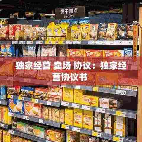 独家经营 卖场 协议：独家经营协议书 