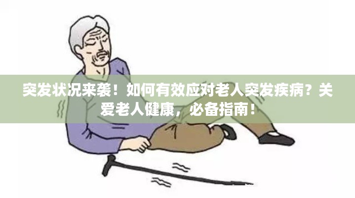 突发状况来袭！如何有效应对老人突发疾病？关爱老人健康，必备指南！