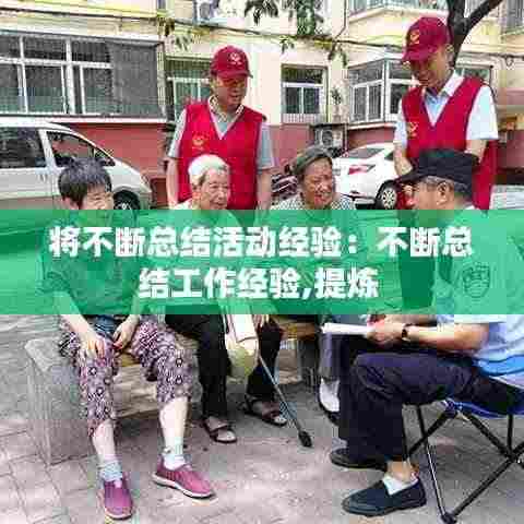 将不断总结活动经验:不断总结工作经验,提炼