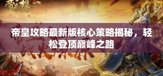 帝皇攻略最新版核心策略揭秘,轻松登顶巅峰之路