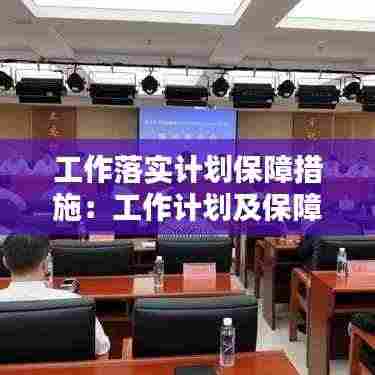 工作落实计划保障措施:工作计划及保障措施