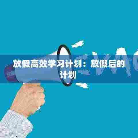 放假高效学习计划:放假后的计划