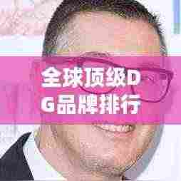 全球顶级DG品牌排行榜惊艳出炉!