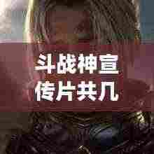 斗战神宣传片共几部:斗战神游戏宣传视频