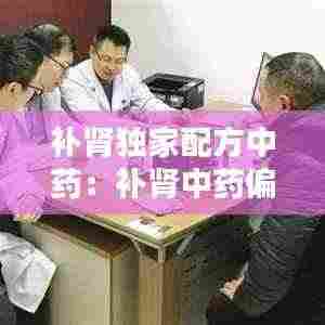 补肾独家配方中药:补肾中药偏方大全