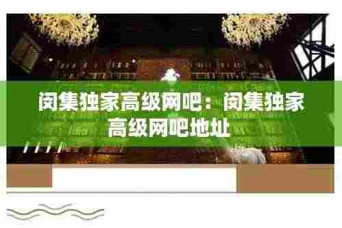 闵集独家高级网吧：闵集独家高级网吧地址 