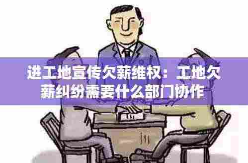 进工地宣传欠薪维权:工地欠薪纠纷需要什么部门协作