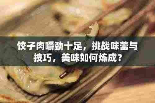 饺子肉嚼劲十足,挑战味蕾与技巧,美味如何炼成?