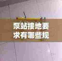 泵站接地要求有哪些规范:泵接地线规范