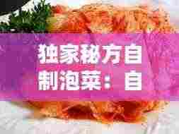 独家秘方自制泡菜:自作泡菜方法