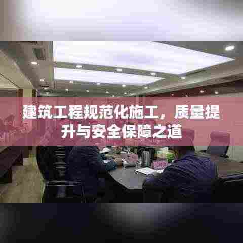 建筑工程规范化施工，质量提升与安全保障之道