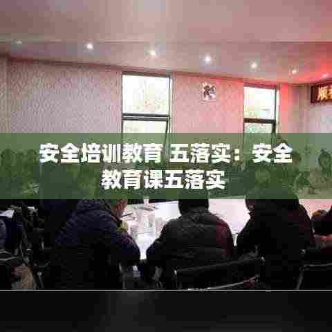 安全培训教育 五落实:安全教育课五落实