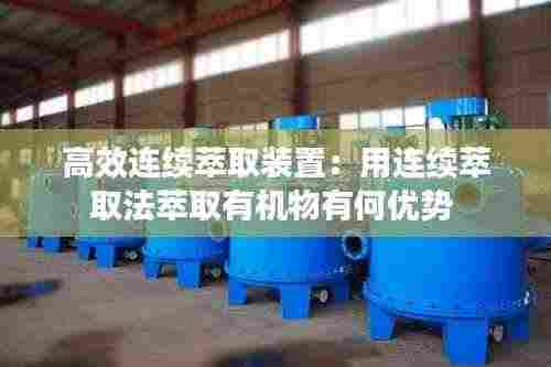 高效连续萃取装置:用连续萃取法萃取有机物有何优势