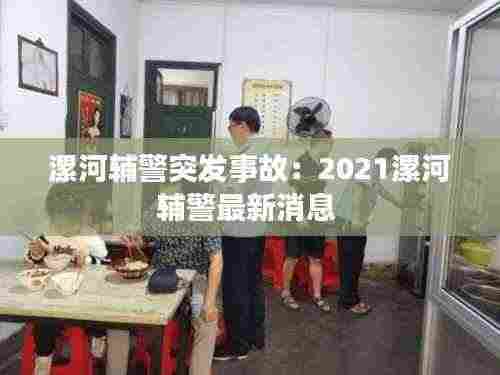 漯河辅警突发事故:2021漯河辅警最新消息