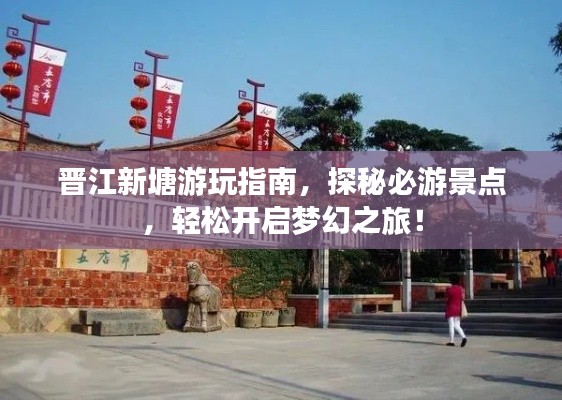 晋江新塘游玩指南,探秘必游景点,轻松开启梦幻之旅!