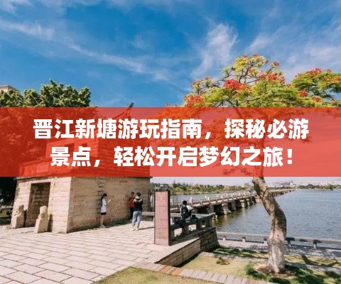 晋江新塘游玩指南,探秘必游景点,轻松开启梦幻之旅!